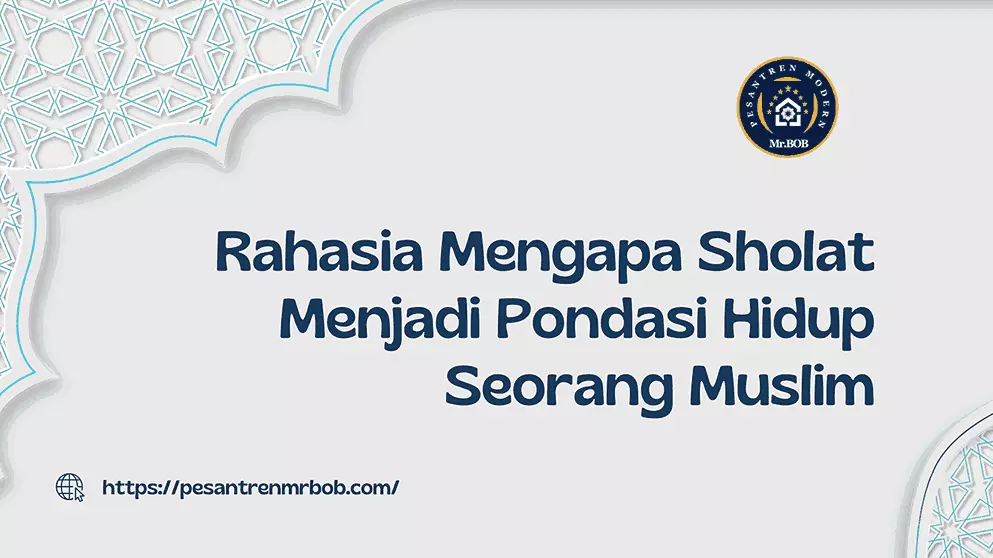 Rahasia Mengapa Sholat Menjadi Pondasi Hidup Seorang Muslim - Pesantren Modern Mr.BOB