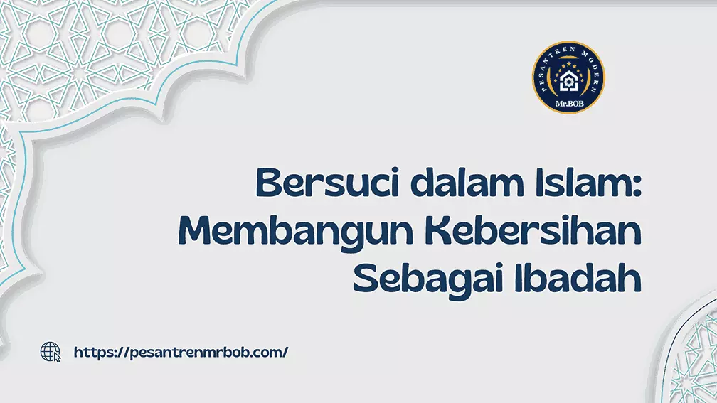 Bersuci dalam Islam, Membangun Kebersihan Sebagai Ibadah - Pesantren Modern Mr.BOB