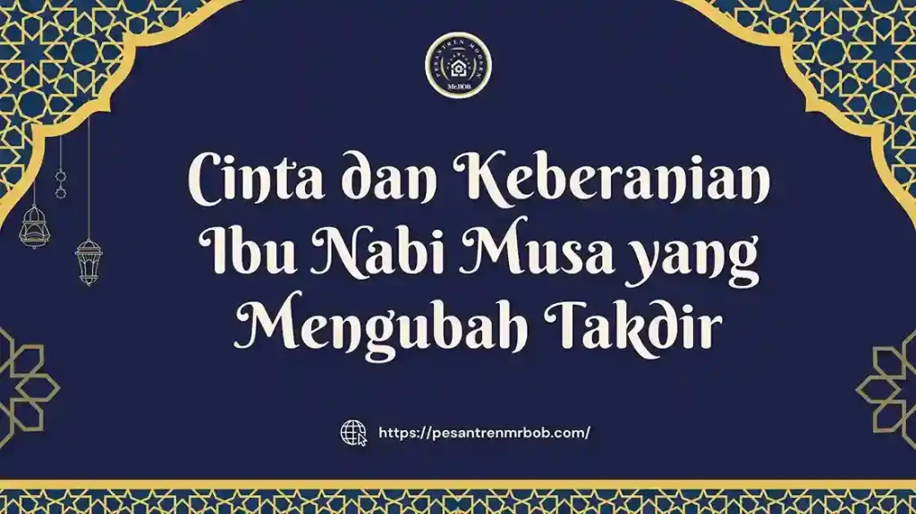 Cinta dan Keberanian Ibu Nabi Musa yang Mengubah Takdir - Pesantren Modern Mr.BOB