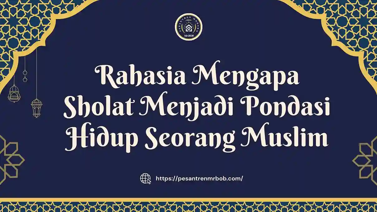 Rahasia Mengapa Sholat Menjadi Pondasi Hidup Seorang Muslim - Pesantren Modern Mr.BOB