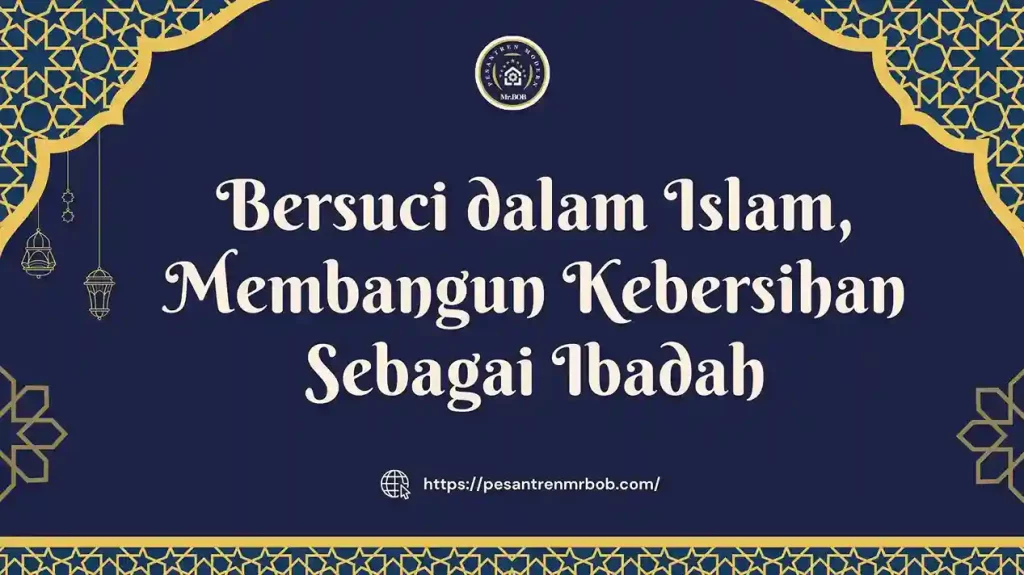 Bersuci dalam Islam, Membangun Kebersihan Sebagai Ibadah - Pesantren Modern Mr.BOB