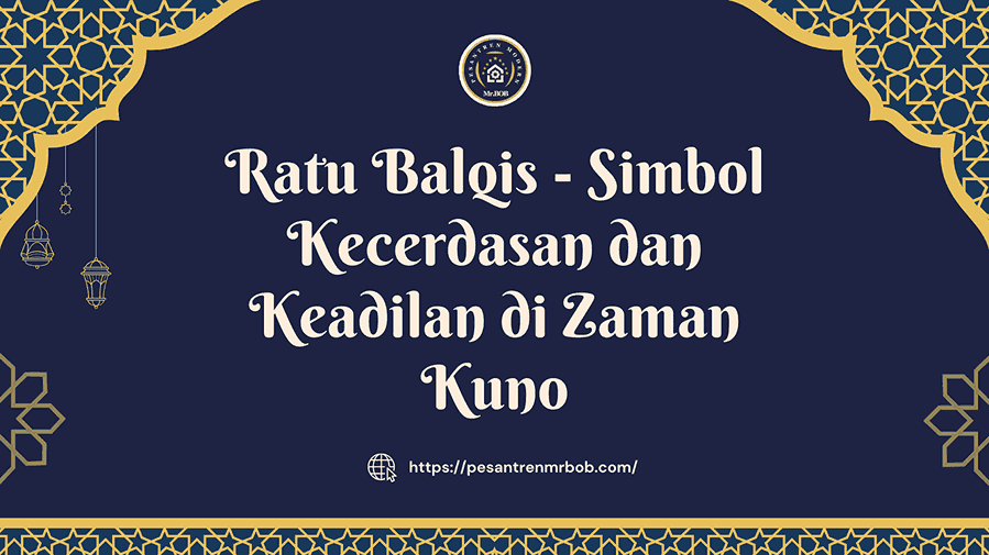 Ratu Balqis - Simbol Kecerdasan dan Keadilan di Zaman Kuno - Pesantren Modern Mr.BOB