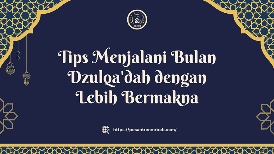 Tips Menjalani Bulan Dzulqa'dah dengan Lebih Bermakna - Pesantren Modern Mr.BOB