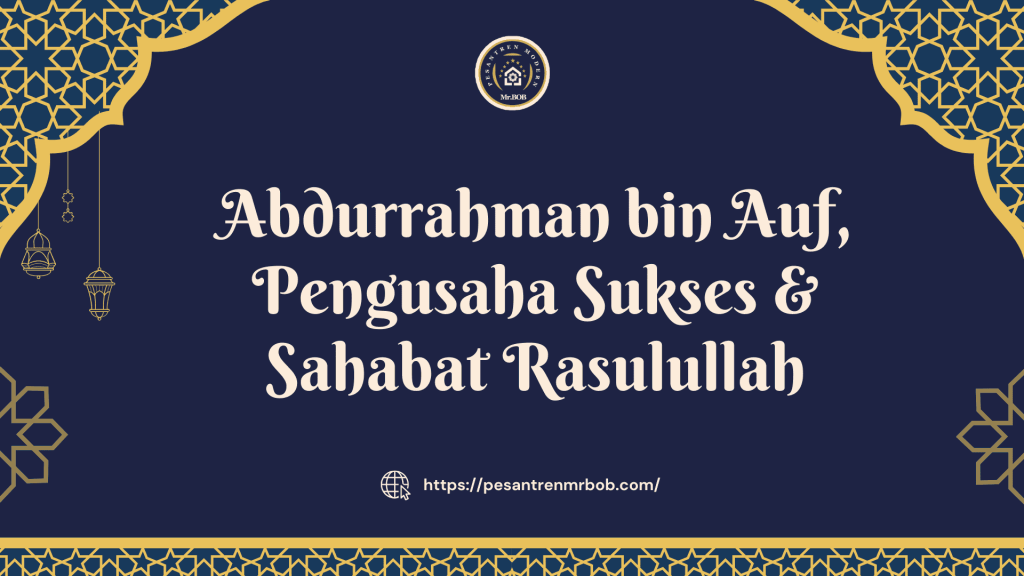 Abdurrahman bin Auf, Pengusaha Sukses & Sahabat Rasulullah - Pesantren Modern Mr.BOB