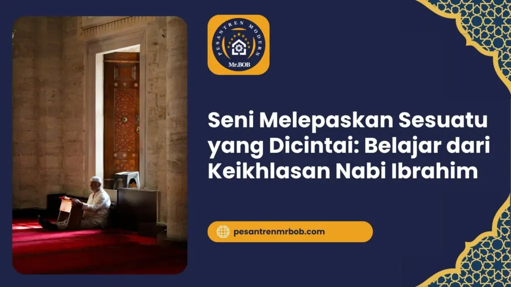 Seni Melepaskan Sesuatu yang Dicintai: Belajar dari Keikhlasan Nabi Ibrahim