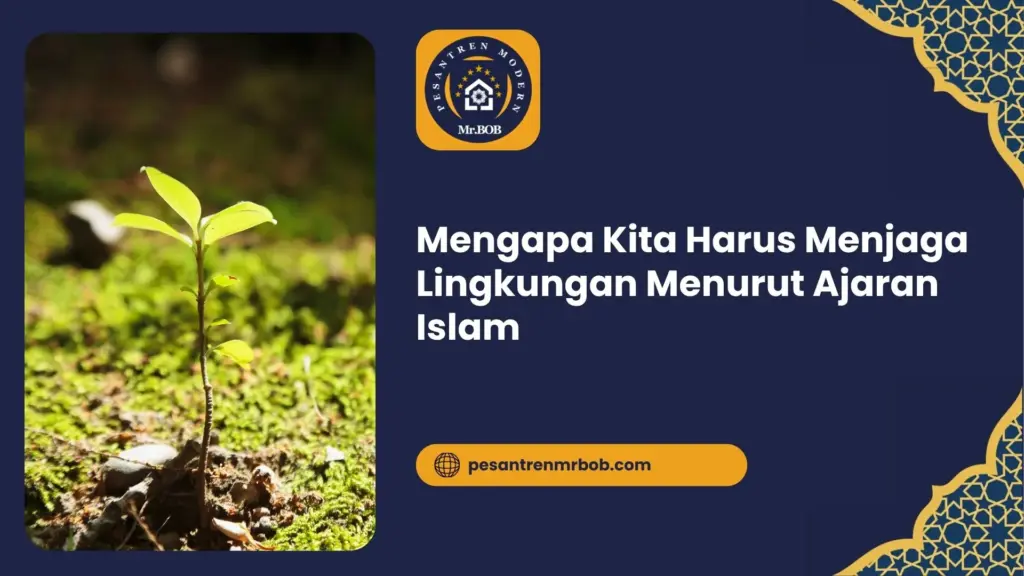 Mengapa Kita Harus Menjaga Lingkungan Menurut Ajaran Islam